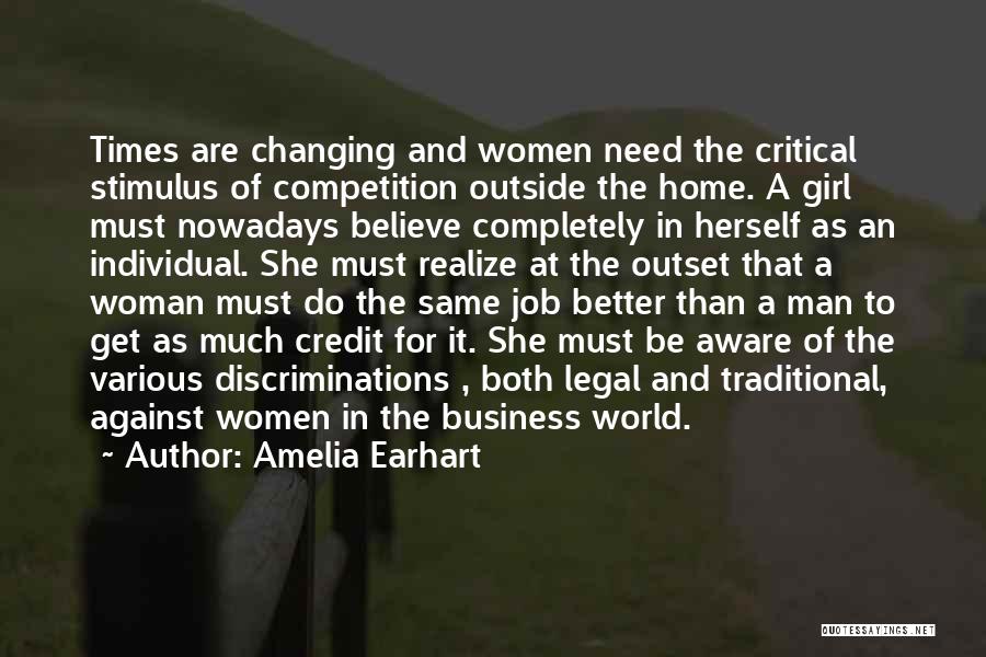 Amelia Earhart Quotes: Times Are Changing And Women Need The Critical Stimulus Of Competition Outside The Home. A Girl Must Nowadays Believe Completely