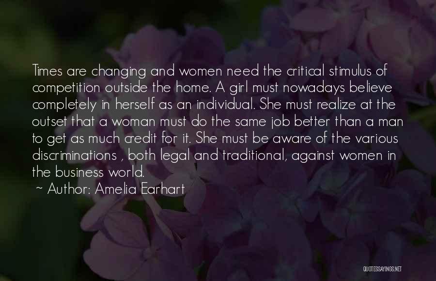 Amelia Earhart Quotes: Times Are Changing And Women Need The Critical Stimulus Of Competition Outside The Home. A Girl Must Nowadays Believe Completely