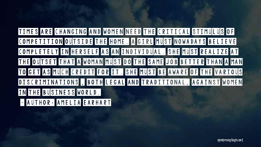 Amelia Earhart Quotes: Times Are Changing And Women Need The Critical Stimulus Of Competition Outside The Home. A Girl Must Nowadays Believe Completely