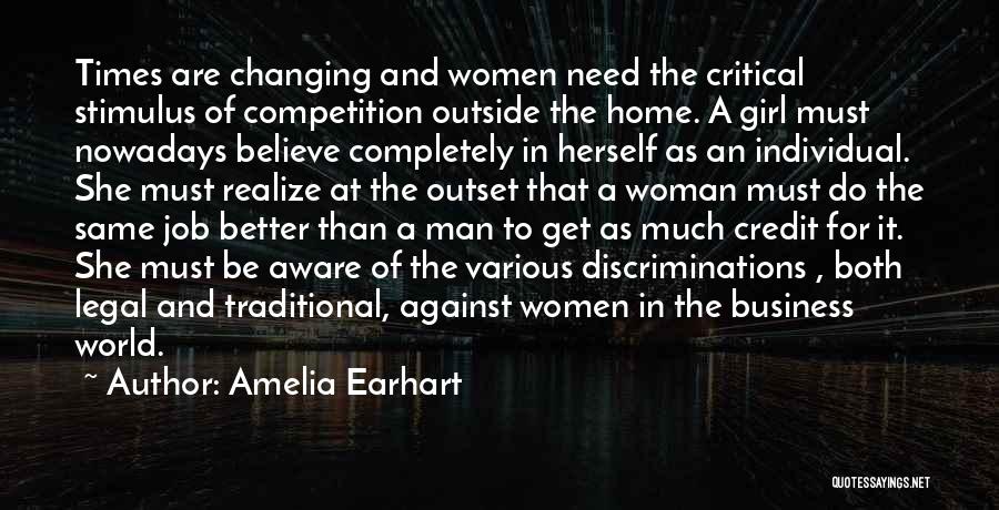 Amelia Earhart Quotes: Times Are Changing And Women Need The Critical Stimulus Of Competition Outside The Home. A Girl Must Nowadays Believe Completely