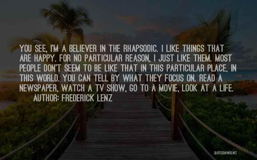 Frederick Lenz Quotes: You See, I'm A Believer In The Rhapsodic. I Like Things That Are Happy. For No Particular Reason, I Just