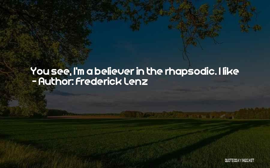 Frederick Lenz Quotes: You See, I'm A Believer In The Rhapsodic. I Like Things That Are Happy. For No Particular Reason, I Just