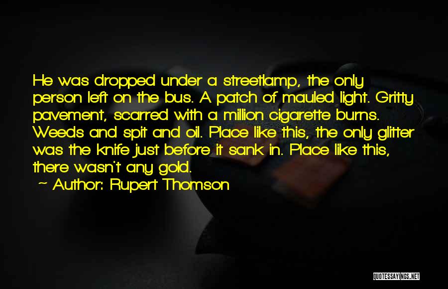 Rupert Thomson Quotes: He Was Dropped Under A Streetlamp, The Only Person Left On The Bus. A Patch Of Mauled Light. Gritty Pavement,