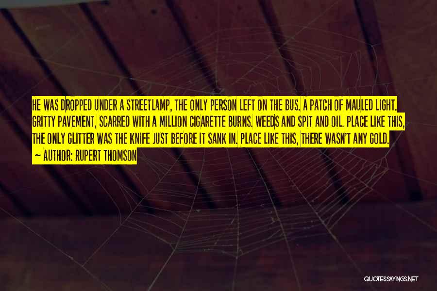 Rupert Thomson Quotes: He Was Dropped Under A Streetlamp, The Only Person Left On The Bus. A Patch Of Mauled Light. Gritty Pavement,