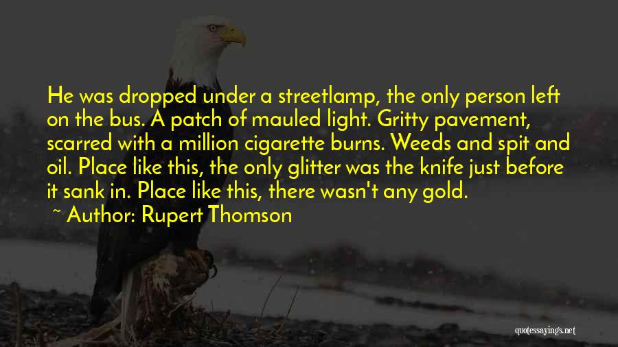 Rupert Thomson Quotes: He Was Dropped Under A Streetlamp, The Only Person Left On The Bus. A Patch Of Mauled Light. Gritty Pavement,