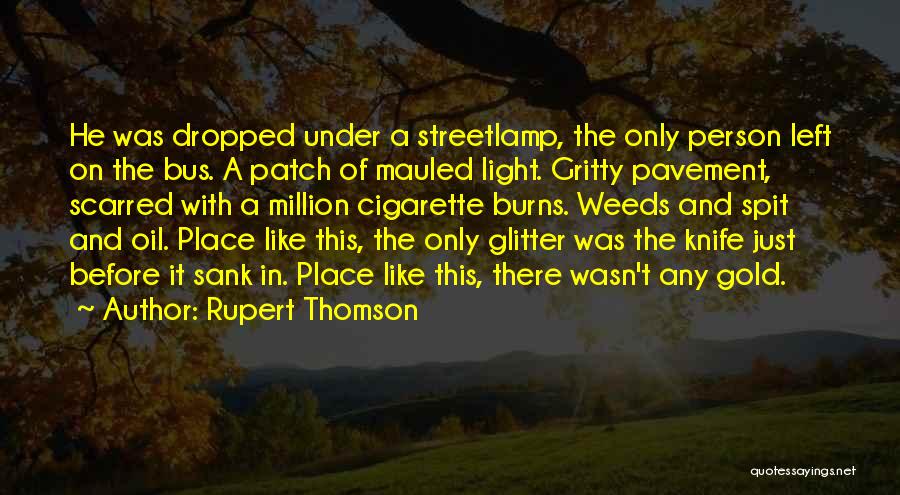 Rupert Thomson Quotes: He Was Dropped Under A Streetlamp, The Only Person Left On The Bus. A Patch Of Mauled Light. Gritty Pavement,