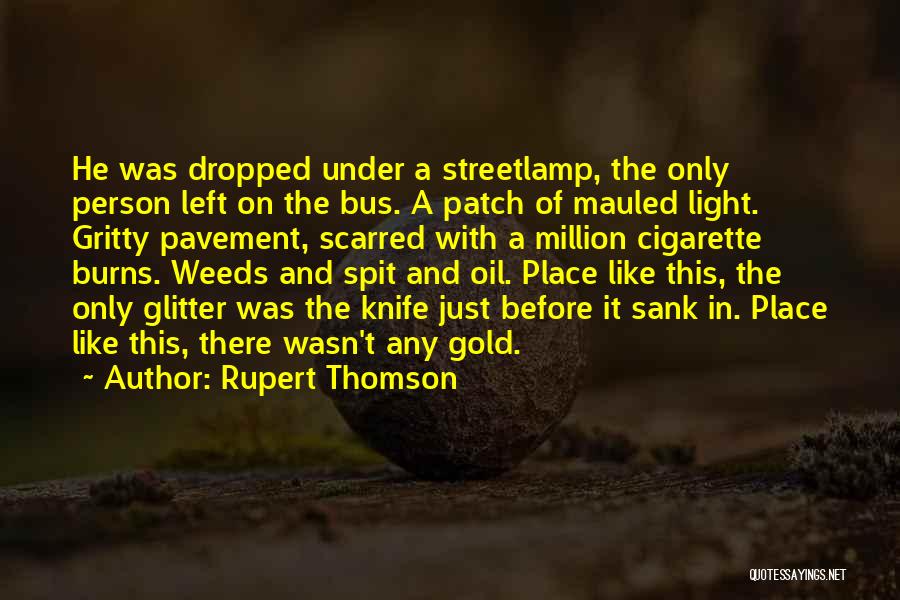 Rupert Thomson Quotes: He Was Dropped Under A Streetlamp, The Only Person Left On The Bus. A Patch Of Mauled Light. Gritty Pavement,