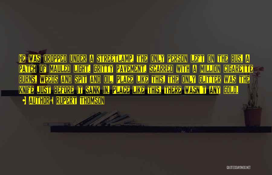 Rupert Thomson Quotes: He Was Dropped Under A Streetlamp, The Only Person Left On The Bus. A Patch Of Mauled Light. Gritty Pavement,