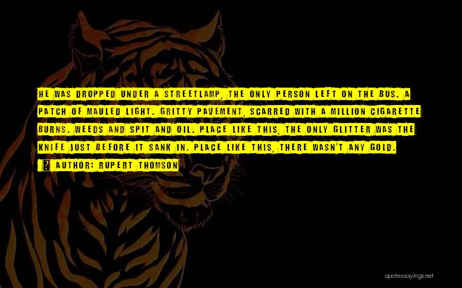 Rupert Thomson Quotes: He Was Dropped Under A Streetlamp, The Only Person Left On The Bus. A Patch Of Mauled Light. Gritty Pavement,