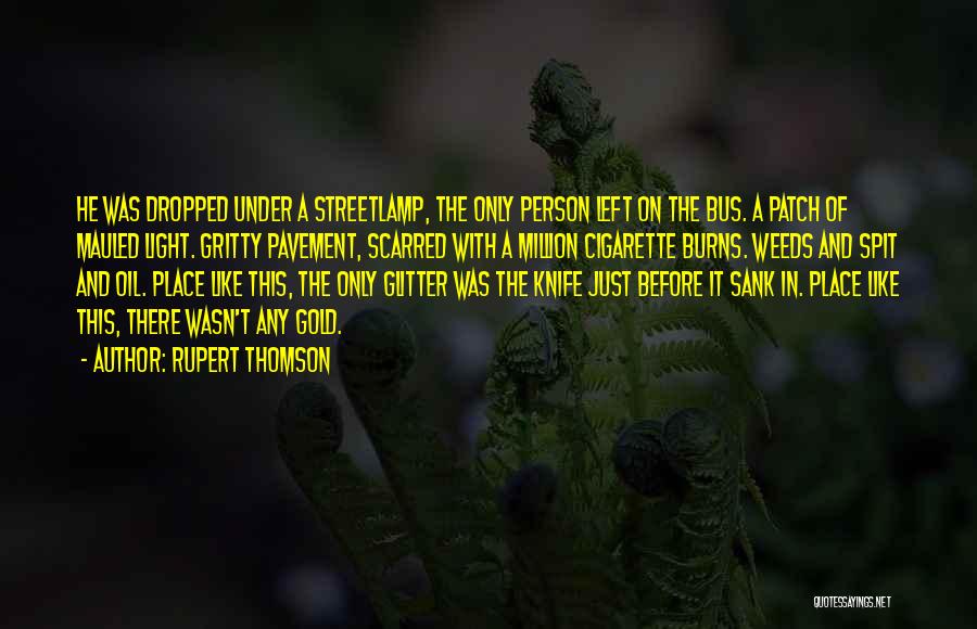 Rupert Thomson Quotes: He Was Dropped Under A Streetlamp, The Only Person Left On The Bus. A Patch Of Mauled Light. Gritty Pavement,