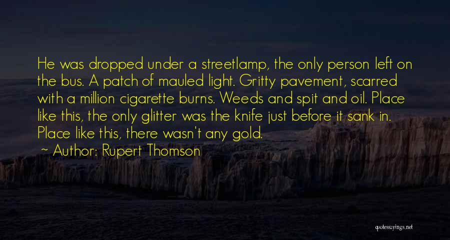 Rupert Thomson Quotes: He Was Dropped Under A Streetlamp, The Only Person Left On The Bus. A Patch Of Mauled Light. Gritty Pavement,