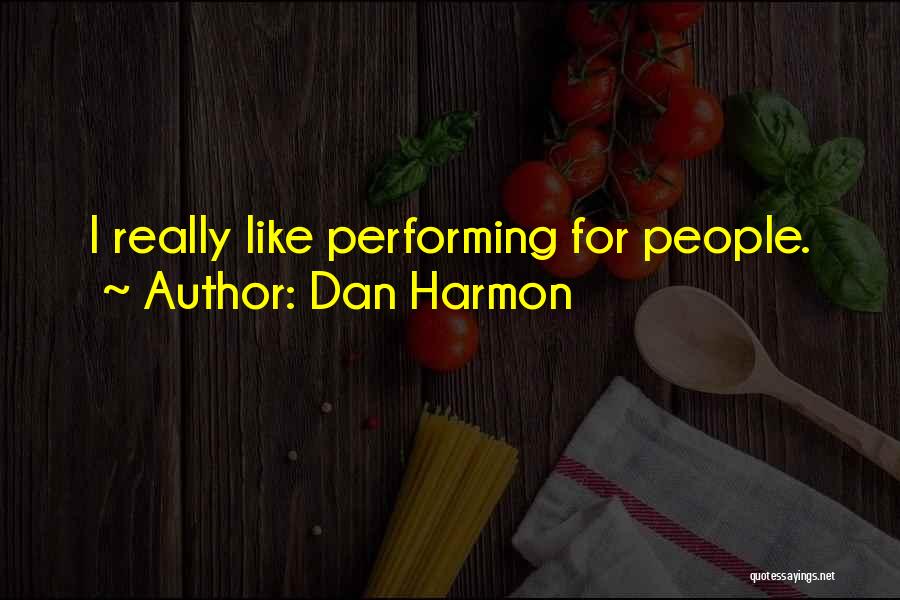 Dan Harmon Quotes: I Really Like Performing For People.