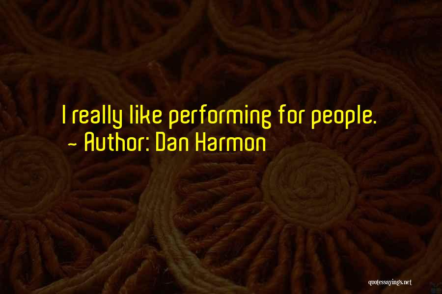 Dan Harmon Quotes: I Really Like Performing For People.