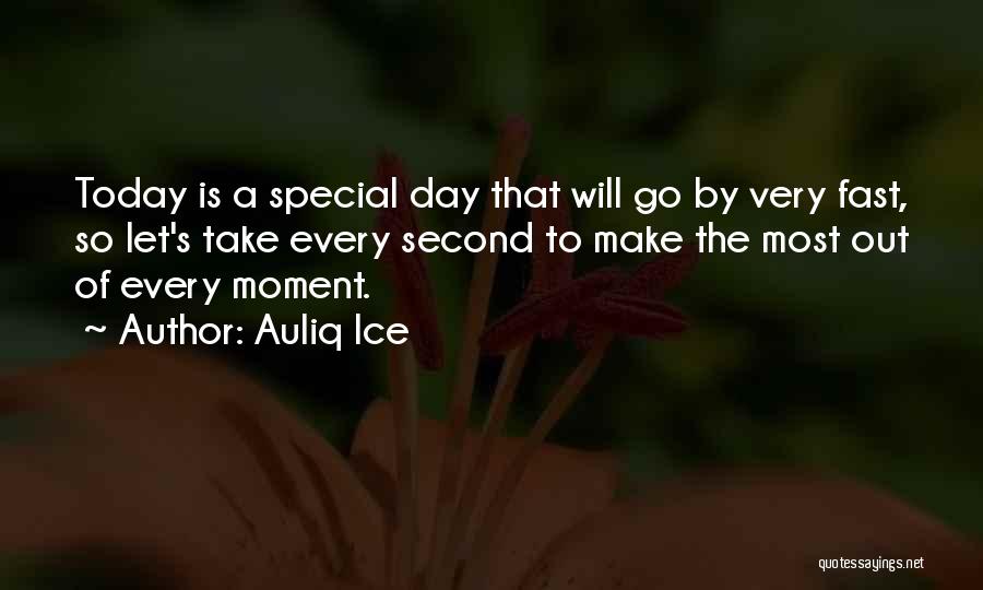 Auliq Ice Quotes: Today Is A Special Day That Will Go By Very Fast, So Let's Take Every Second To Make The Most