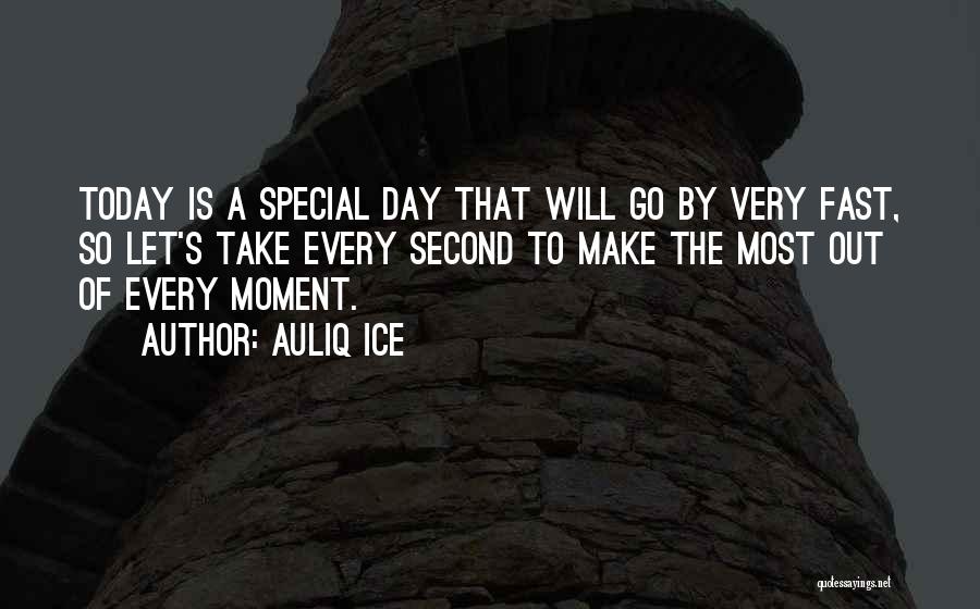 Auliq Ice Quotes: Today Is A Special Day That Will Go By Very Fast, So Let's Take Every Second To Make The Most