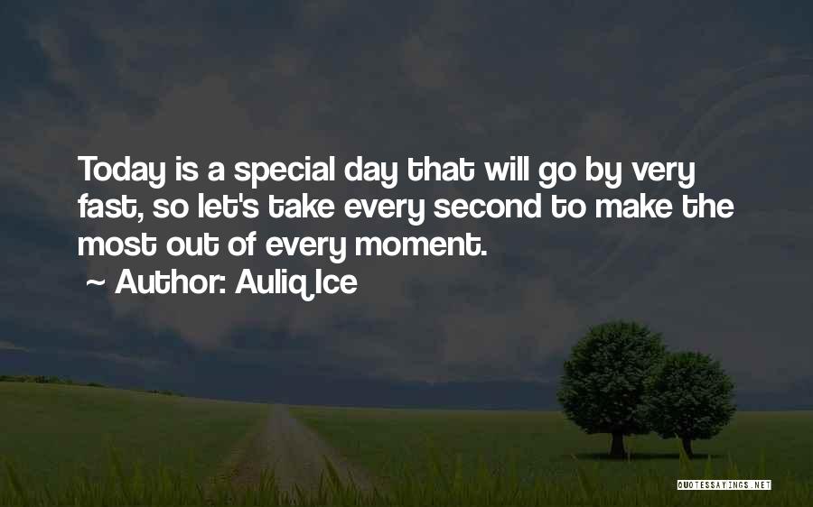 Auliq Ice Quotes: Today Is A Special Day That Will Go By Very Fast, So Let's Take Every Second To Make The Most