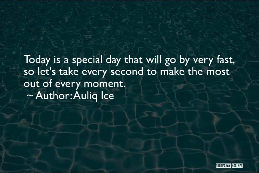 Auliq Ice Quotes: Today Is A Special Day That Will Go By Very Fast, So Let's Take Every Second To Make The Most