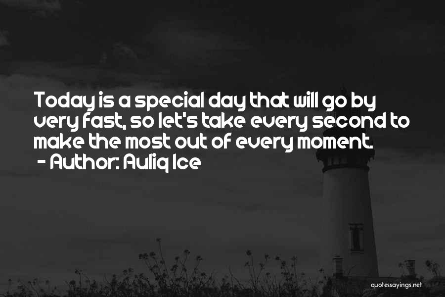 Auliq Ice Quotes: Today Is A Special Day That Will Go By Very Fast, So Let's Take Every Second To Make The Most