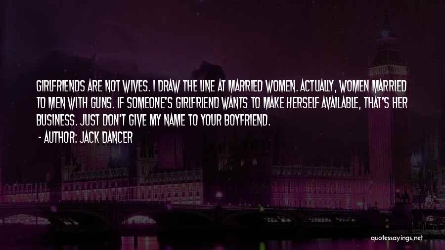 Jack Dancer Quotes: Girlfriends Are Not Wives. I Draw The Line At Married Women. Actually, Women Married To Men With Guns. If Someone's
