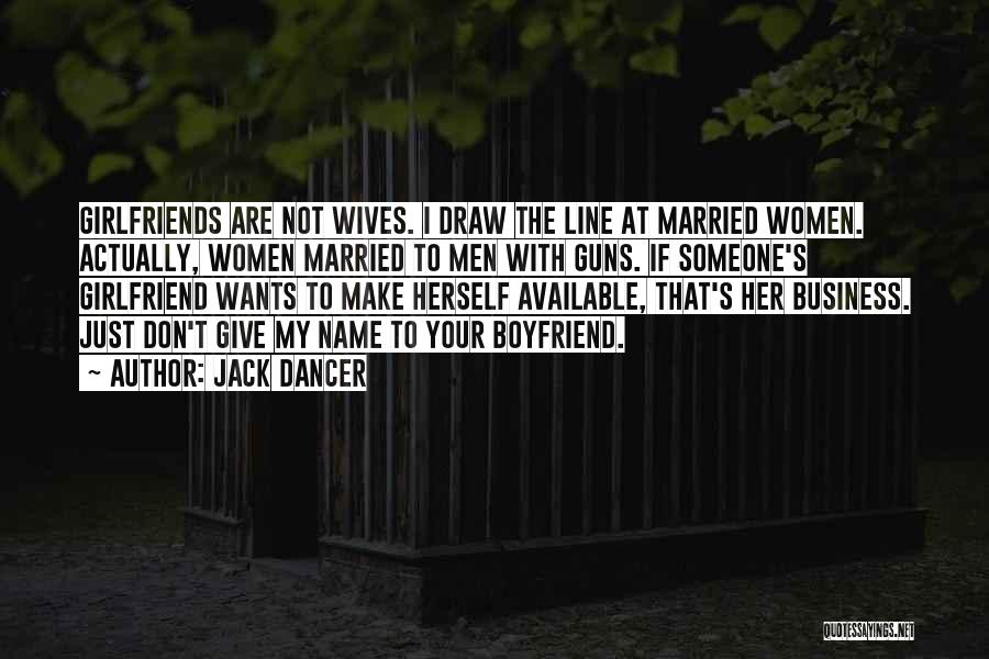 Jack Dancer Quotes: Girlfriends Are Not Wives. I Draw The Line At Married Women. Actually, Women Married To Men With Guns. If Someone's