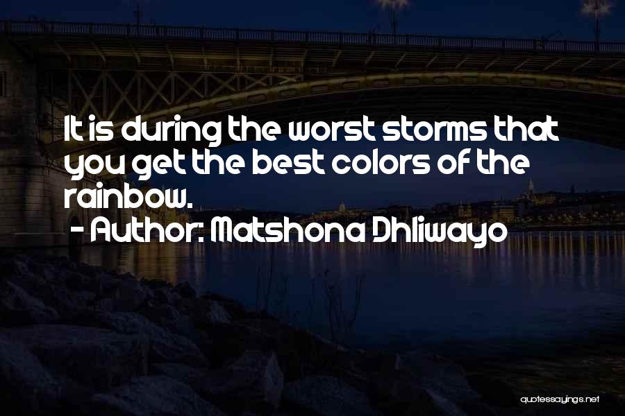 Matshona Dhliwayo Quotes: It Is During The Worst Storms That You Get The Best Colors Of The Rainbow.