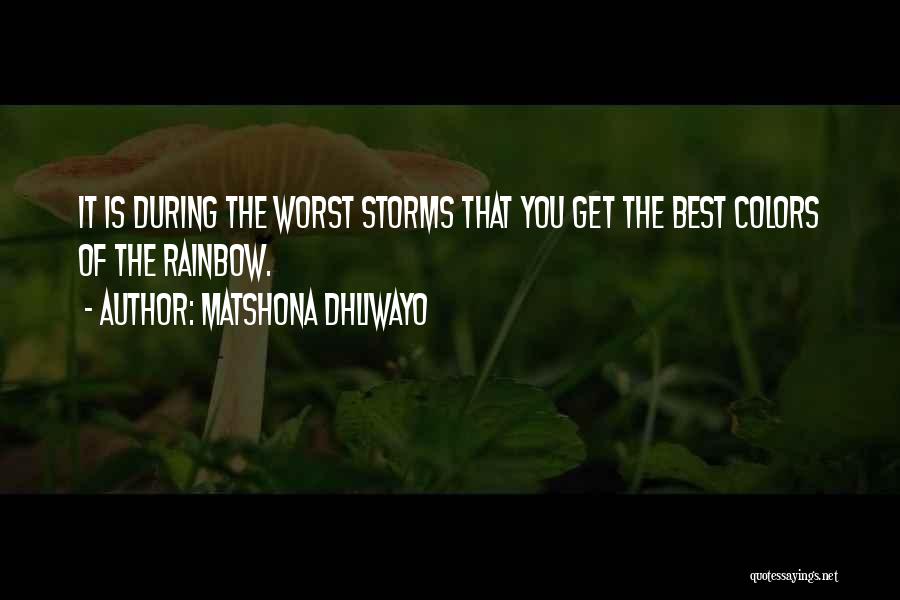 Matshona Dhliwayo Quotes: It Is During The Worst Storms That You Get The Best Colors Of The Rainbow.