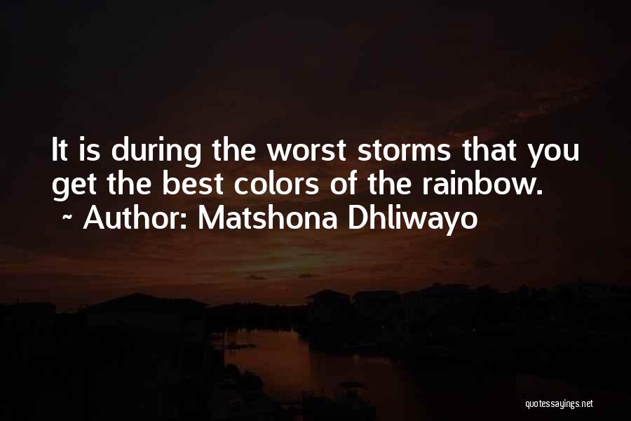 Matshona Dhliwayo Quotes: It Is During The Worst Storms That You Get The Best Colors Of The Rainbow.