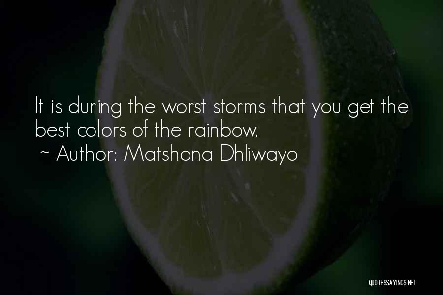 Matshona Dhliwayo Quotes: It Is During The Worst Storms That You Get The Best Colors Of The Rainbow.