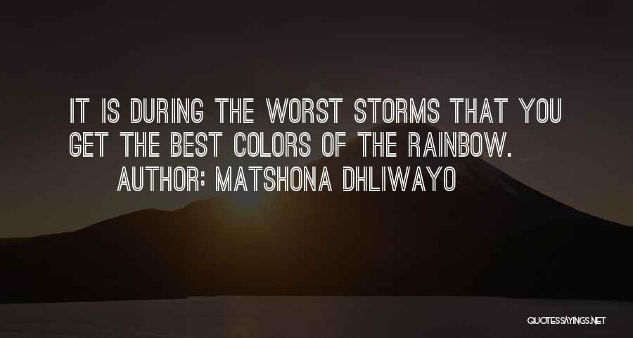 Matshona Dhliwayo Quotes: It Is During The Worst Storms That You Get The Best Colors Of The Rainbow.