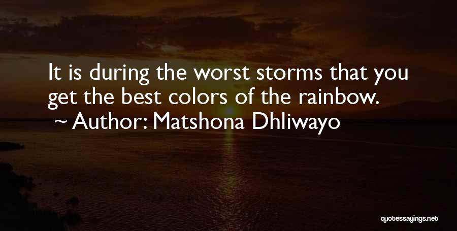 Matshona Dhliwayo Quotes: It Is During The Worst Storms That You Get The Best Colors Of The Rainbow.