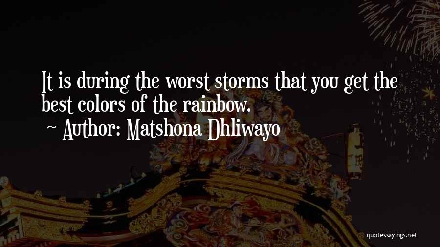 Matshona Dhliwayo Quotes: It Is During The Worst Storms That You Get The Best Colors Of The Rainbow.