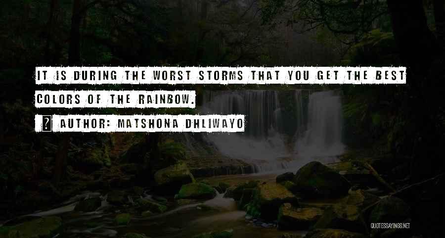 Matshona Dhliwayo Quotes: It Is During The Worst Storms That You Get The Best Colors Of The Rainbow.