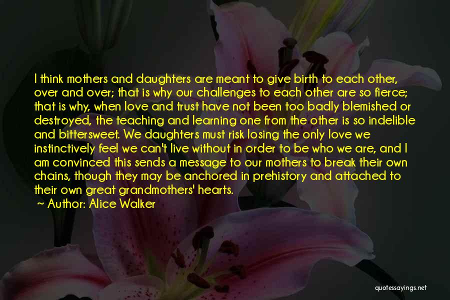 Alice Walker Quotes: I Think Mothers And Daughters Are Meant To Give Birth To Each Other, Over And Over; That Is Why Our
