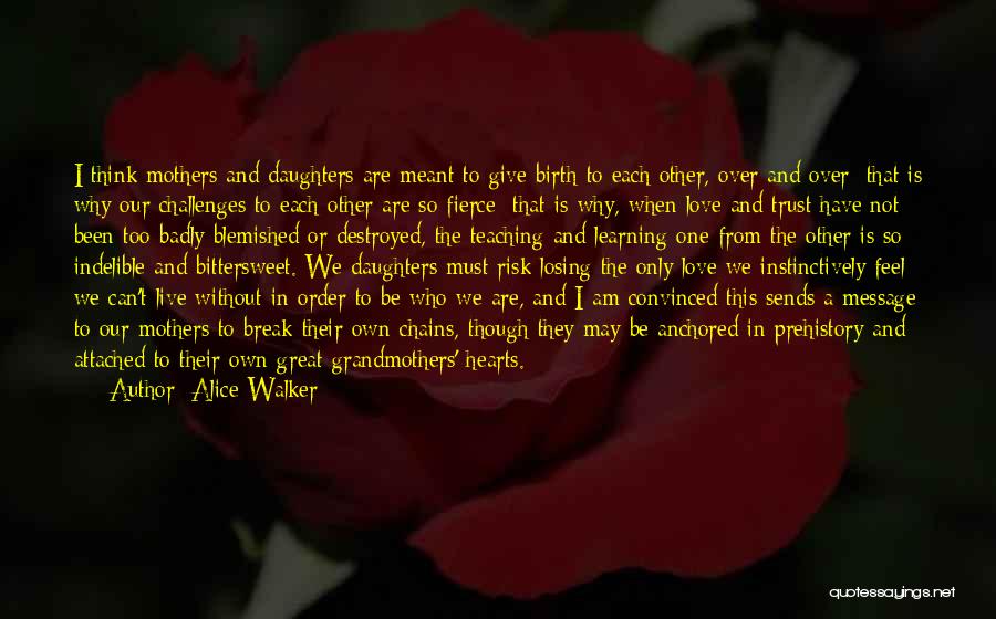 Alice Walker Quotes: I Think Mothers And Daughters Are Meant To Give Birth To Each Other, Over And Over; That Is Why Our