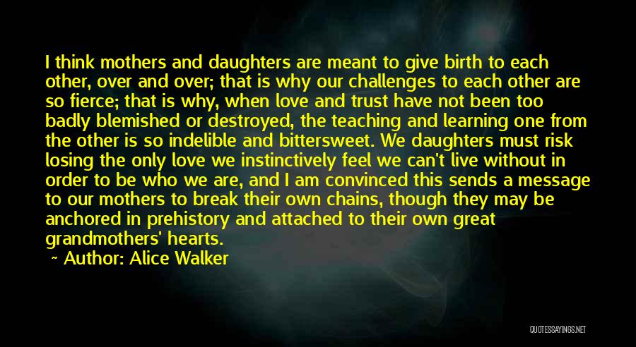 Alice Walker Quotes: I Think Mothers And Daughters Are Meant To Give Birth To Each Other, Over And Over; That Is Why Our