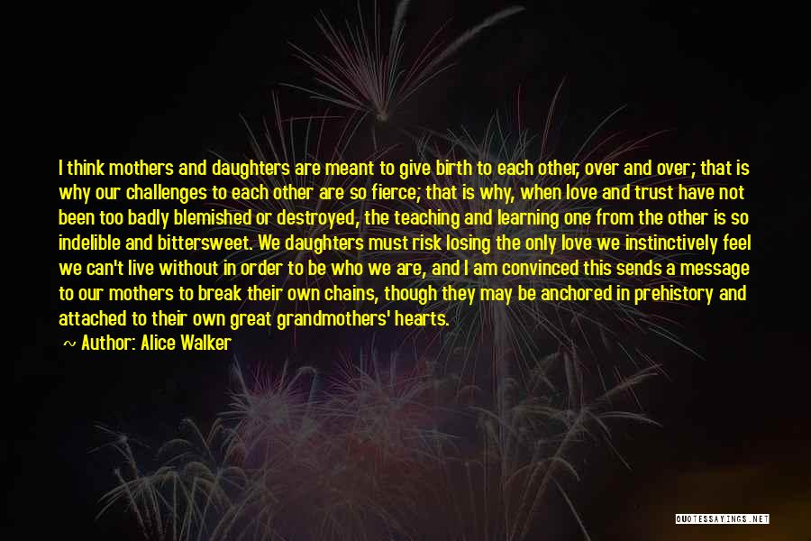 Alice Walker Quotes: I Think Mothers And Daughters Are Meant To Give Birth To Each Other, Over And Over; That Is Why Our