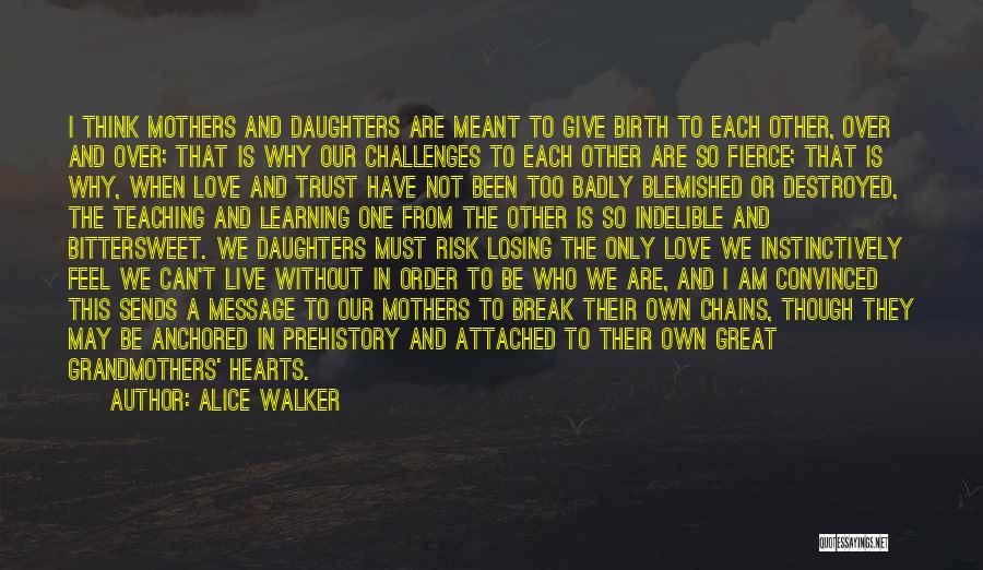 Alice Walker Quotes: I Think Mothers And Daughters Are Meant To Give Birth To Each Other, Over And Over; That Is Why Our