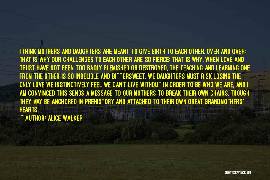 Alice Walker Quotes: I Think Mothers And Daughters Are Meant To Give Birth To Each Other, Over And Over; That Is Why Our