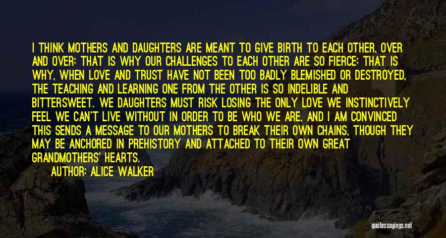 Alice Walker Quotes: I Think Mothers And Daughters Are Meant To Give Birth To Each Other, Over And Over; That Is Why Our