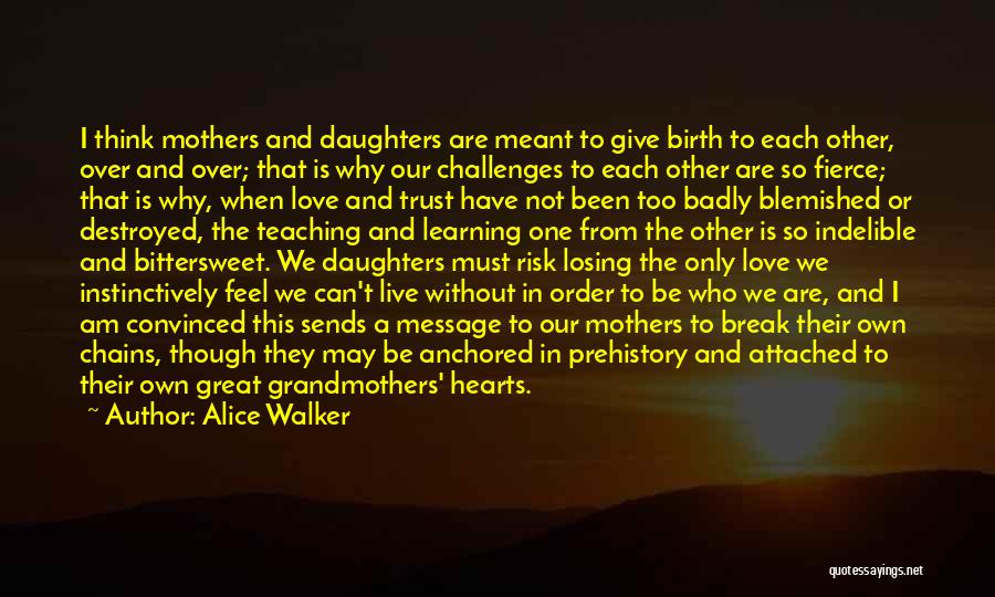 Alice Walker Quotes: I Think Mothers And Daughters Are Meant To Give Birth To Each Other, Over And Over; That Is Why Our