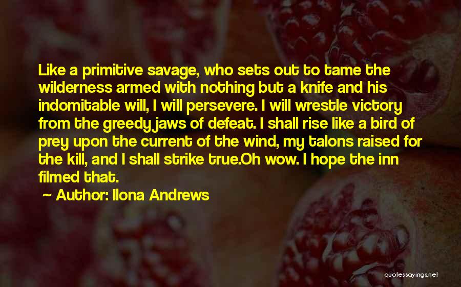 Ilona Andrews Quotes: Like A Primitive Savage, Who Sets Out To Tame The Wilderness Armed With Nothing But A Knife And His Indomitable