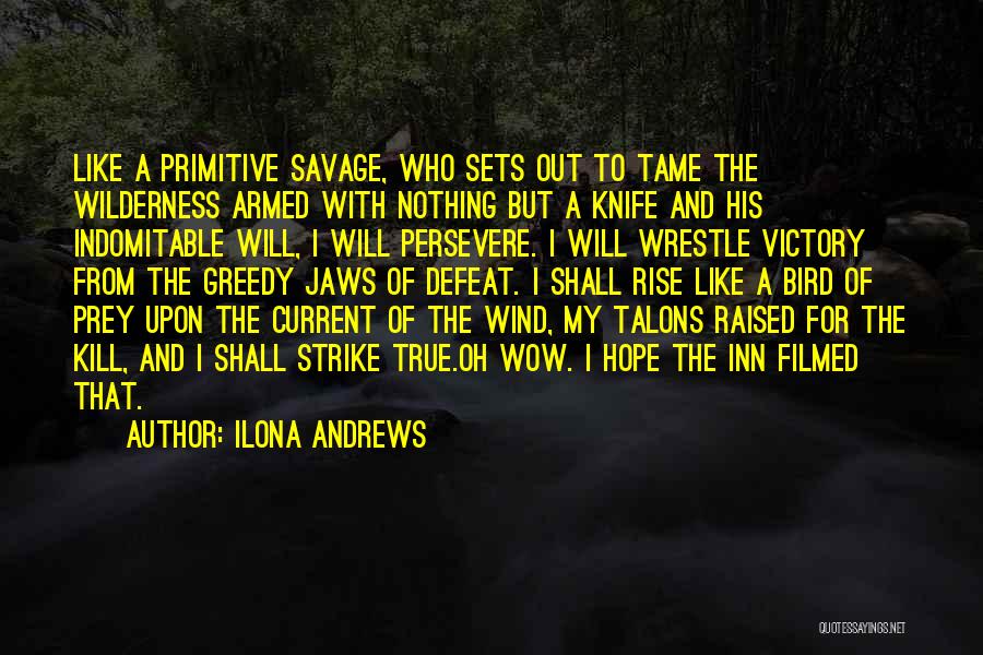 Ilona Andrews Quotes: Like A Primitive Savage, Who Sets Out To Tame The Wilderness Armed With Nothing But A Knife And His Indomitable