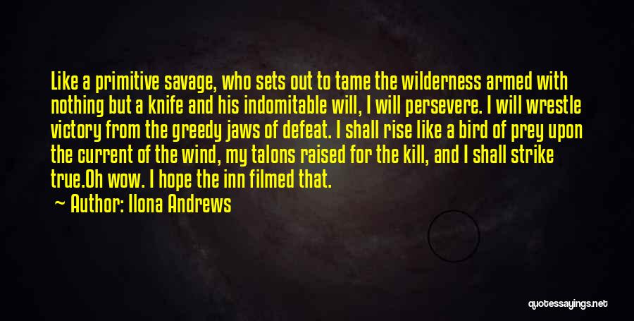 Ilona Andrews Quotes: Like A Primitive Savage, Who Sets Out To Tame The Wilderness Armed With Nothing But A Knife And His Indomitable