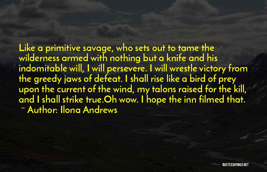 Ilona Andrews Quotes: Like A Primitive Savage, Who Sets Out To Tame The Wilderness Armed With Nothing But A Knife And His Indomitable