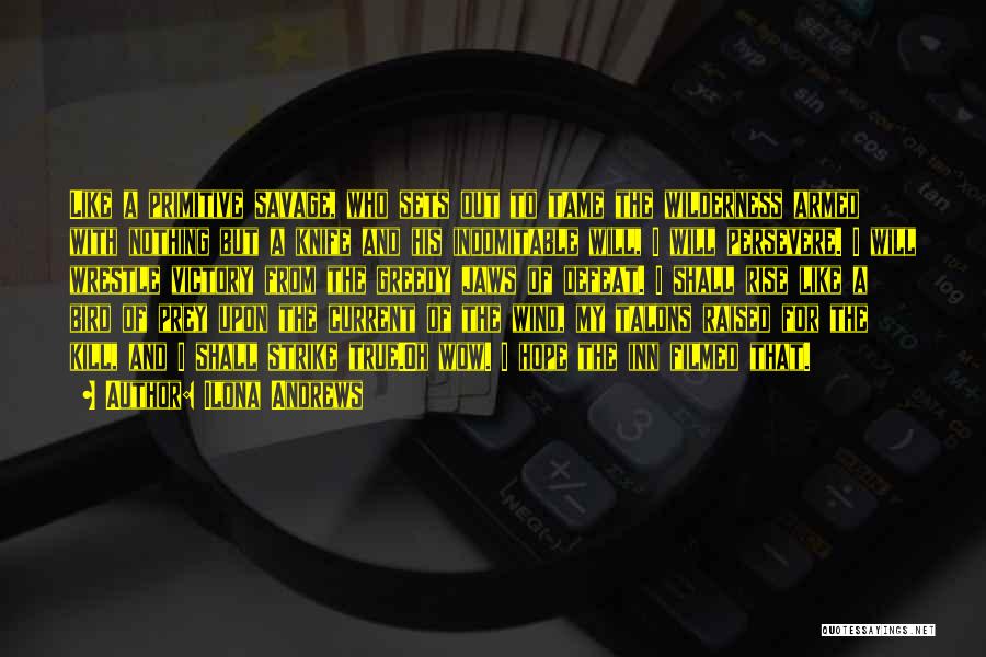 Ilona Andrews Quotes: Like A Primitive Savage, Who Sets Out To Tame The Wilderness Armed With Nothing But A Knife And His Indomitable