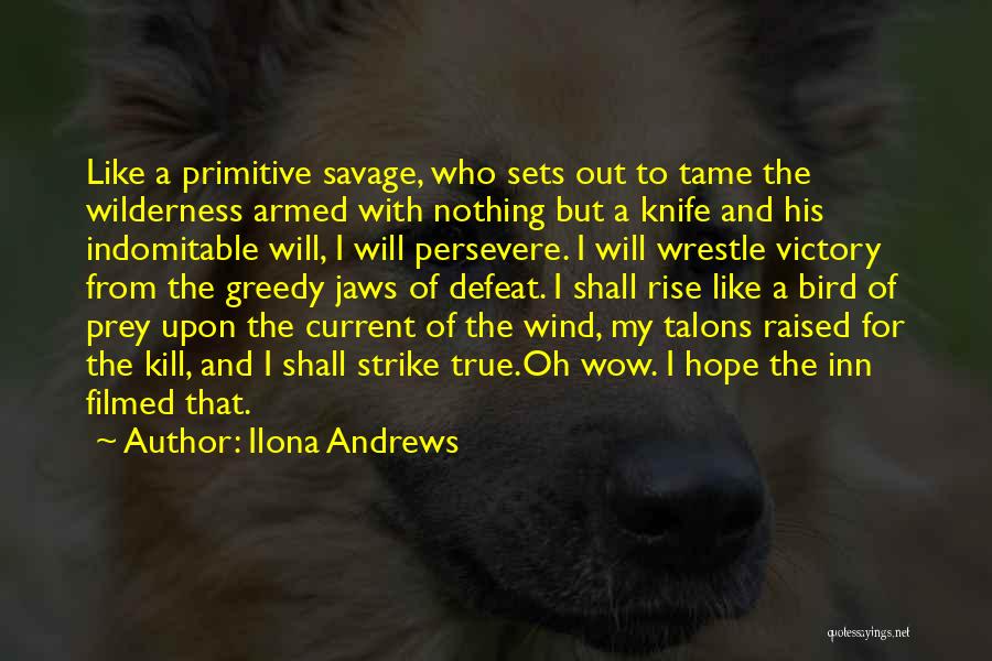 Ilona Andrews Quotes: Like A Primitive Savage, Who Sets Out To Tame The Wilderness Armed With Nothing But A Knife And His Indomitable