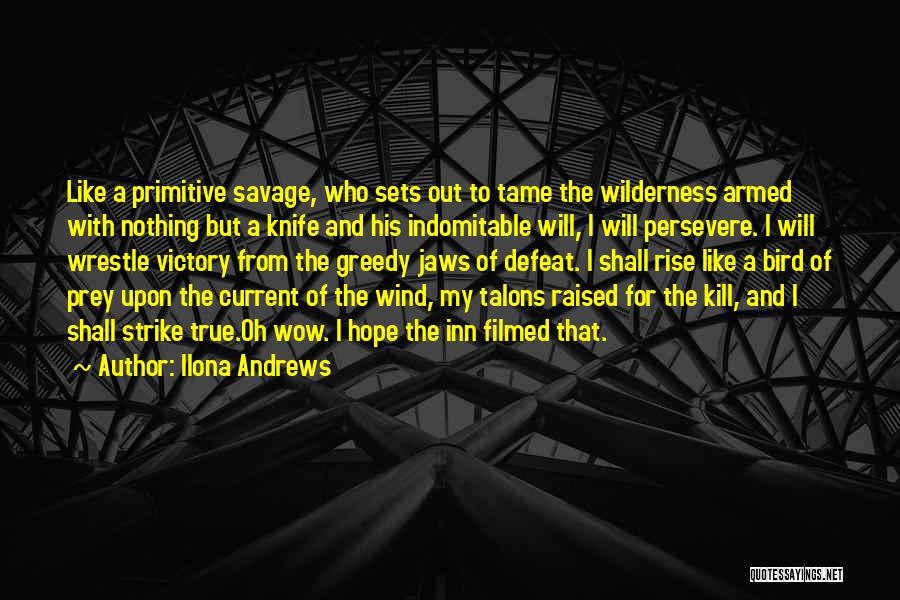 Ilona Andrews Quotes: Like A Primitive Savage, Who Sets Out To Tame The Wilderness Armed With Nothing But A Knife And His Indomitable