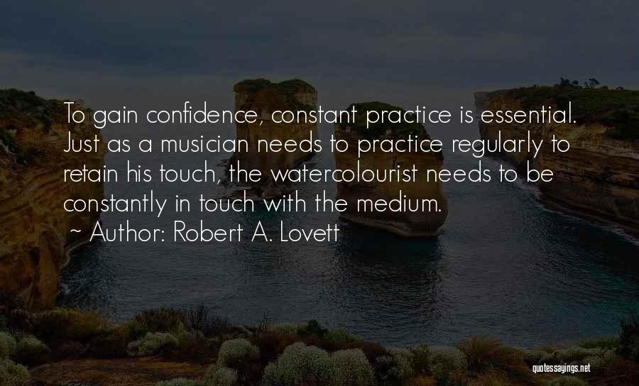 Robert A. Lovett Quotes: To Gain Confidence, Constant Practice Is Essential. Just As A Musician Needs To Practice Regularly To Retain His Touch, The