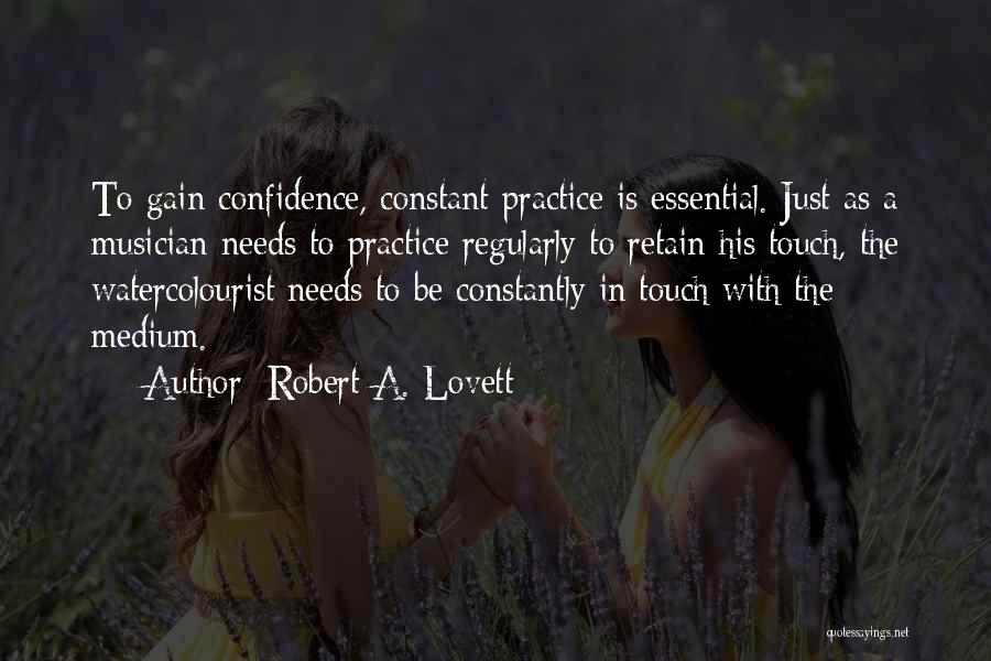 Robert A. Lovett Quotes: To Gain Confidence, Constant Practice Is Essential. Just As A Musician Needs To Practice Regularly To Retain His Touch, The