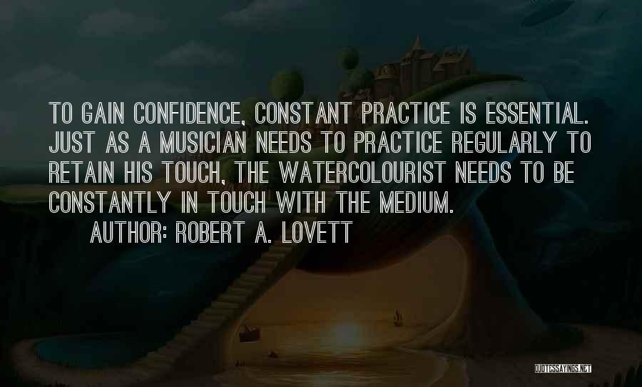 Robert A. Lovett Quotes: To Gain Confidence, Constant Practice Is Essential. Just As A Musician Needs To Practice Regularly To Retain His Touch, The